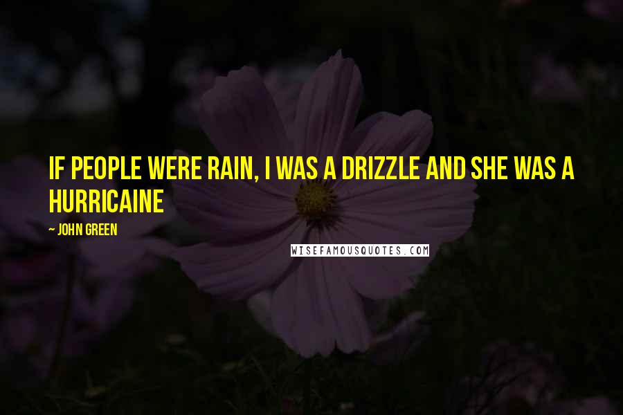 John Green Quotes: If people were rain, I was a drizzle and she was a hurricaine