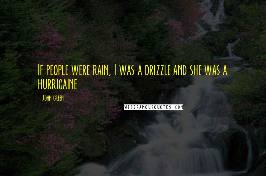 John Green Quotes: If people were rain, I was a drizzle and she was a hurricaine