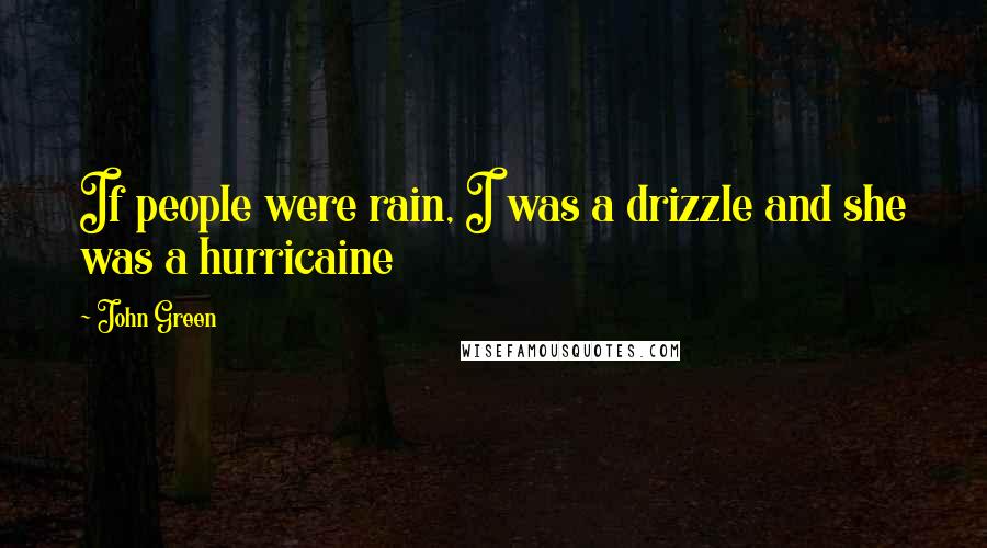John Green Quotes: If people were rain, I was a drizzle and she was a hurricaine