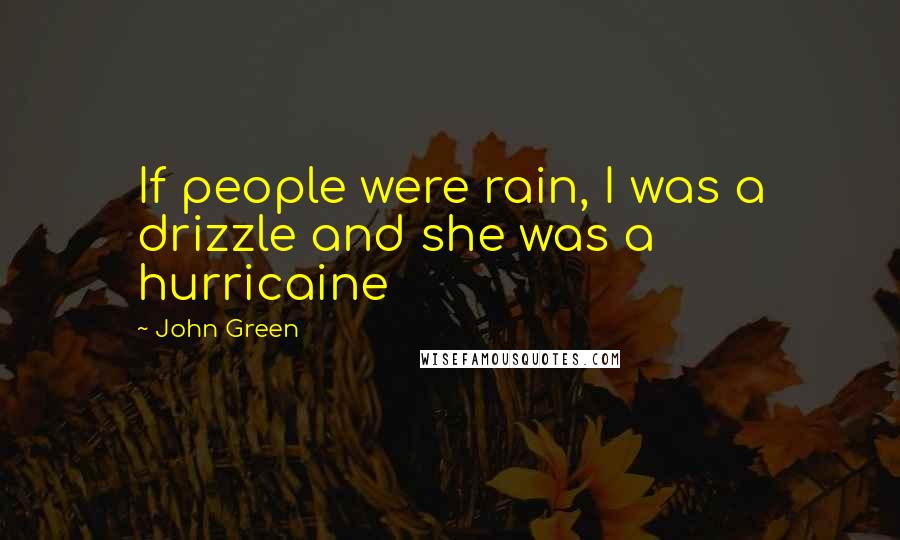 John Green Quotes: If people were rain, I was a drizzle and she was a hurricaine