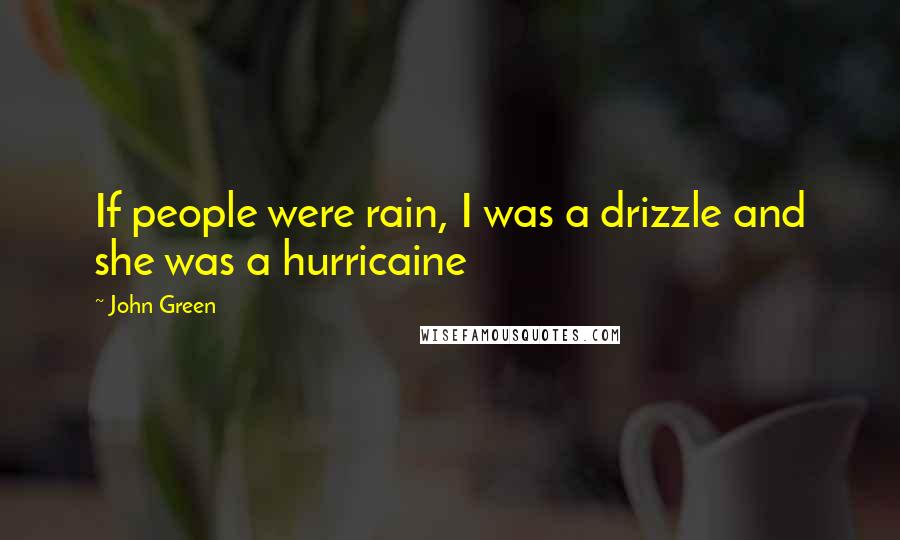John Green Quotes: If people were rain, I was a drizzle and she was a hurricaine