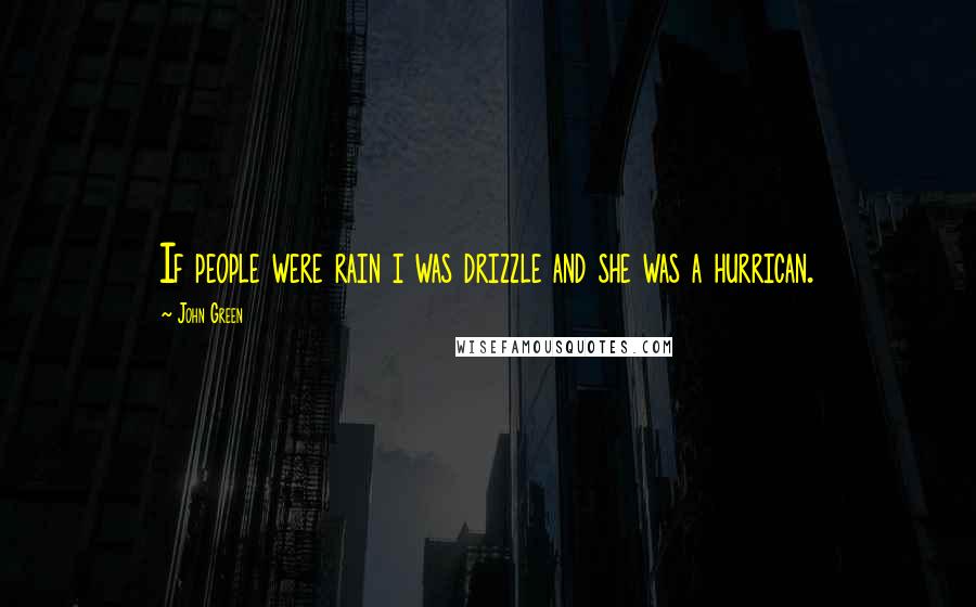 John Green Quotes: If people were rain i was drizzle and she was a hurrican.