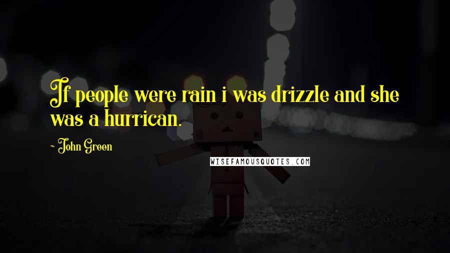 John Green Quotes: If people were rain i was drizzle and she was a hurrican.