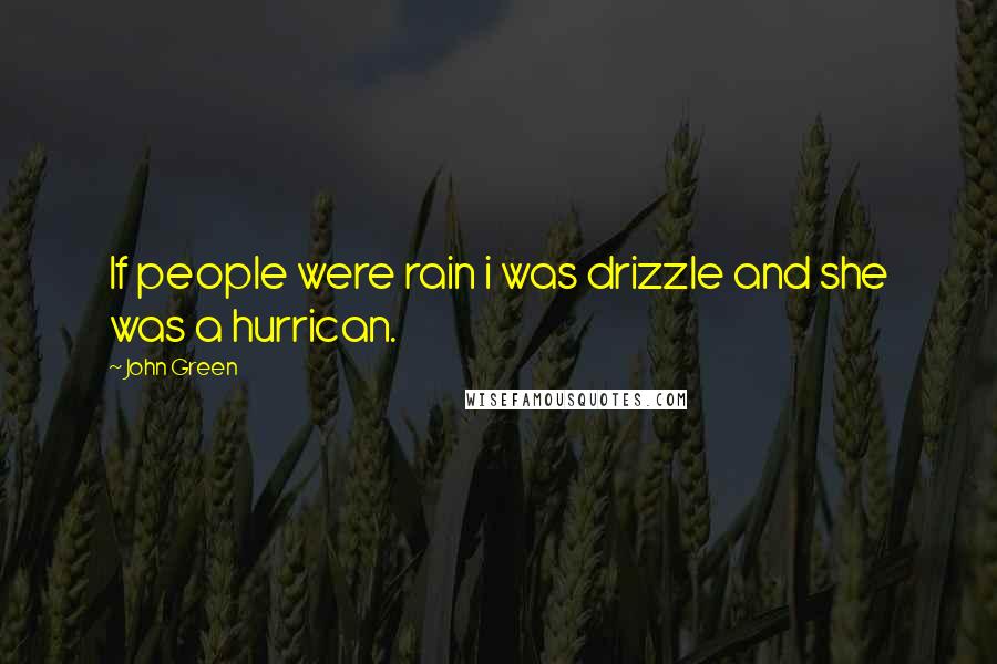 John Green Quotes: If people were rain i was drizzle and she was a hurrican.