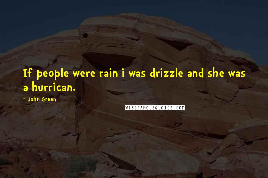 John Green Quotes: If people were rain i was drizzle and she was a hurrican.