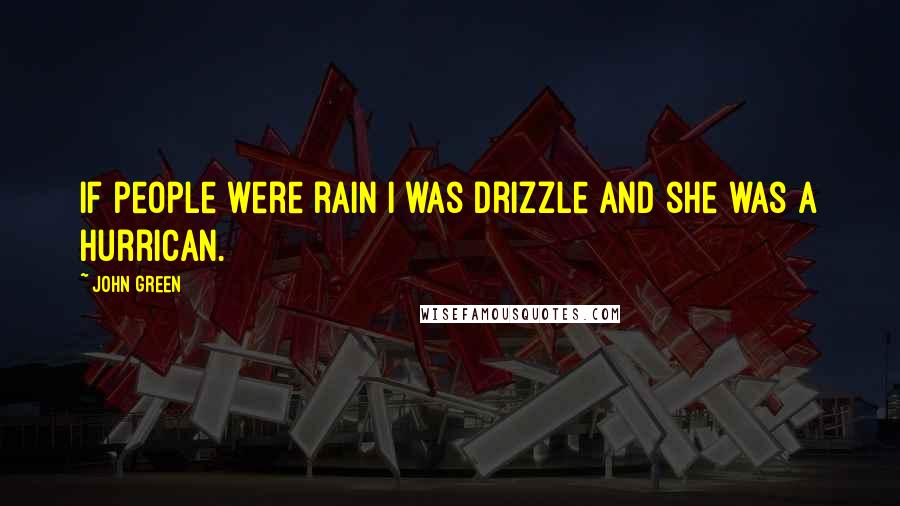 John Green Quotes: If people were rain i was drizzle and she was a hurrican.