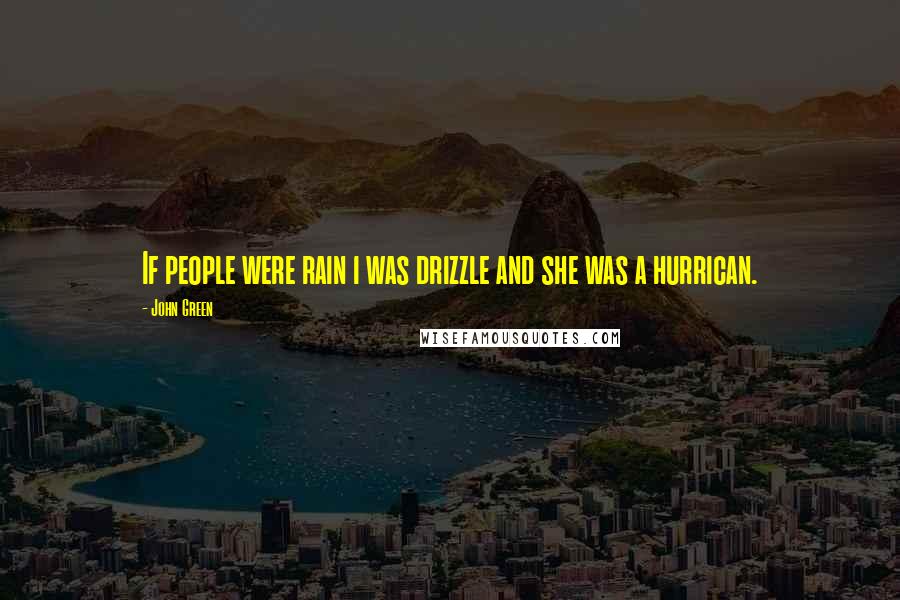 John Green Quotes: If people were rain i was drizzle and she was a hurrican.