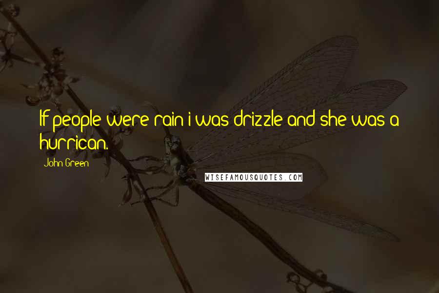 John Green Quotes: If people were rain i was drizzle and she was a hurrican.