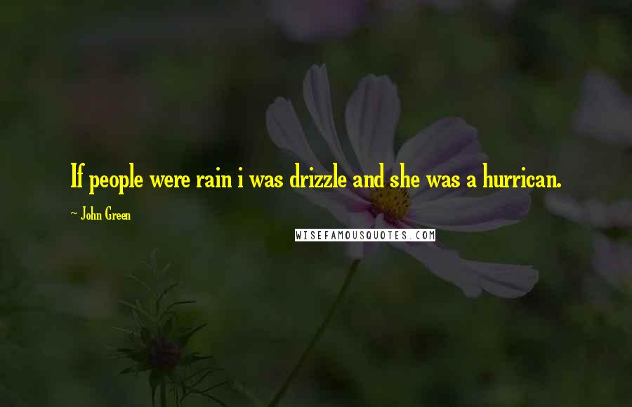 John Green Quotes: If people were rain i was drizzle and she was a hurrican.