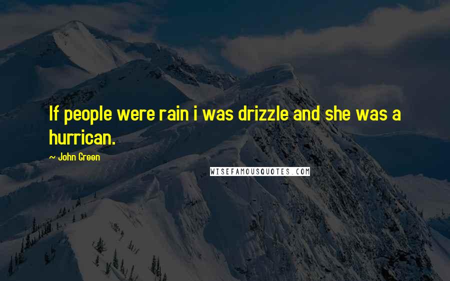 John Green Quotes: If people were rain i was drizzle and she was a hurrican.