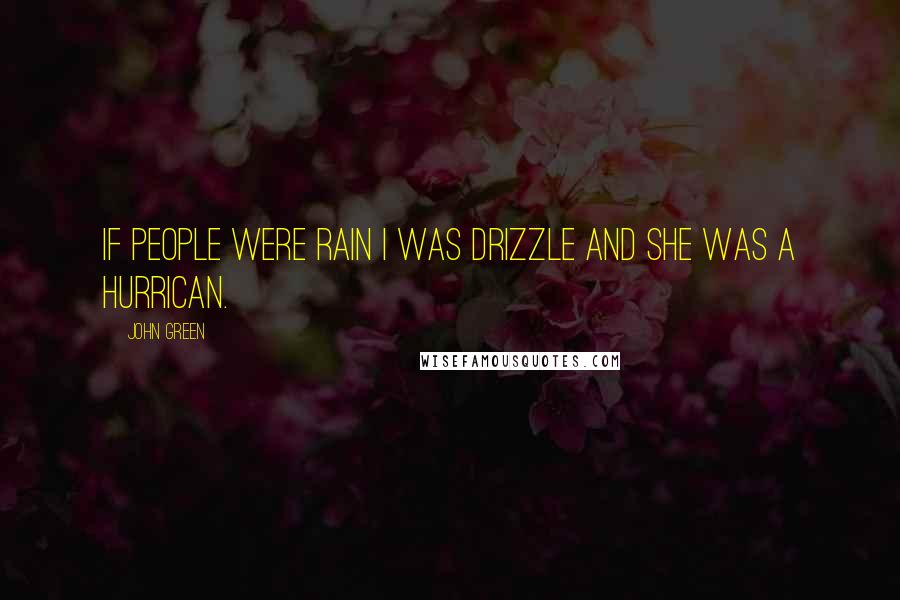 John Green Quotes: If people were rain i was drizzle and she was a hurrican.