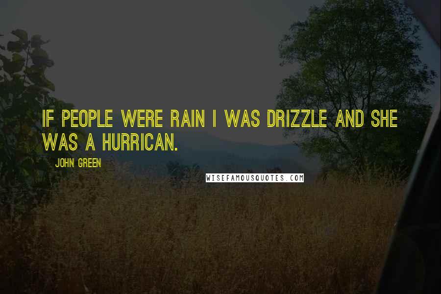 John Green Quotes: If people were rain i was drizzle and she was a hurrican.