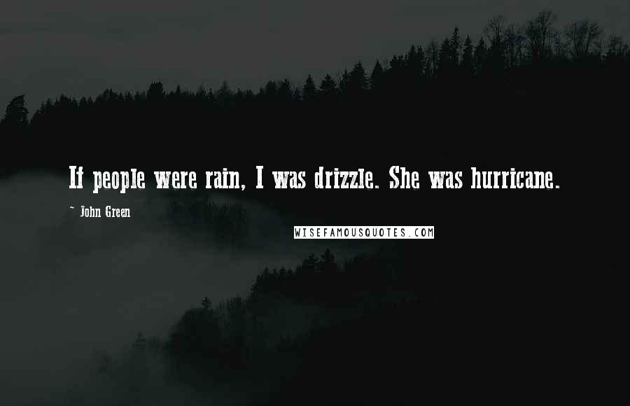 John Green Quotes: If people were rain, I was drizzle. She was hurricane.