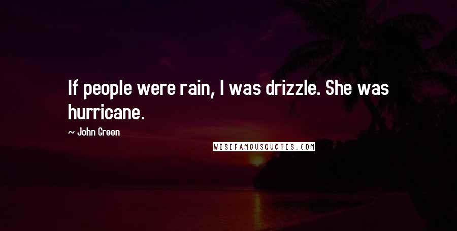 John Green Quotes: If people were rain, I was drizzle. She was hurricane.