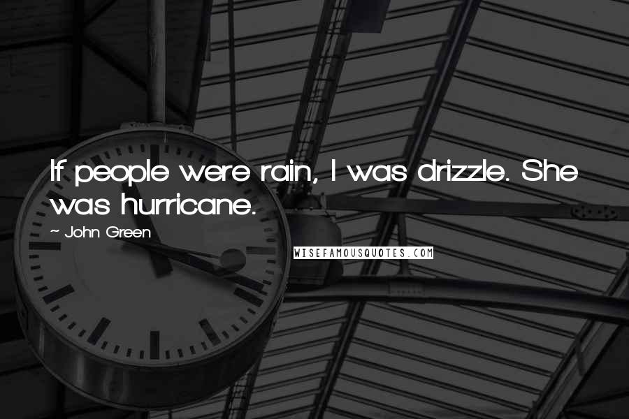 John Green Quotes: If people were rain, I was drizzle. She was hurricane.
