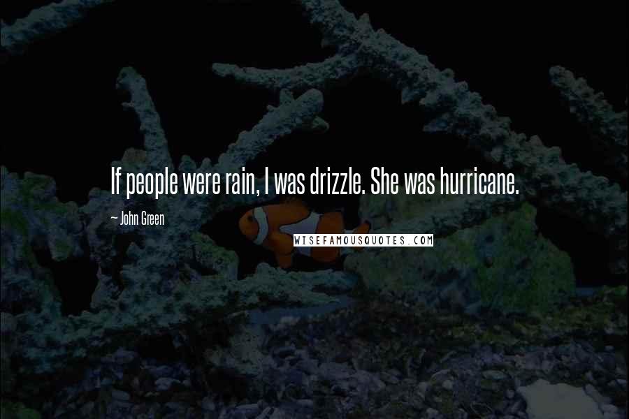 John Green Quotes: If people were rain, I was drizzle. She was hurricane.