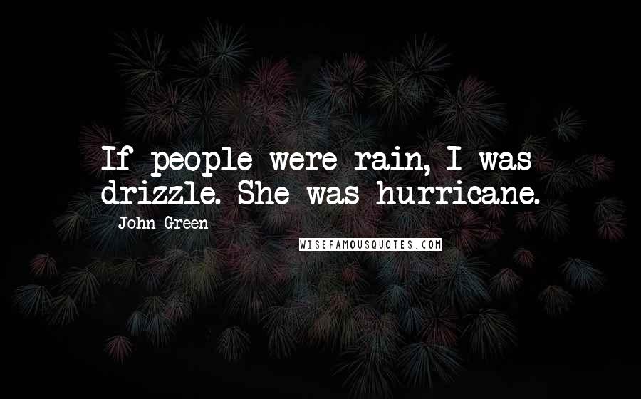 John Green Quotes: If people were rain, I was drizzle. She was hurricane.