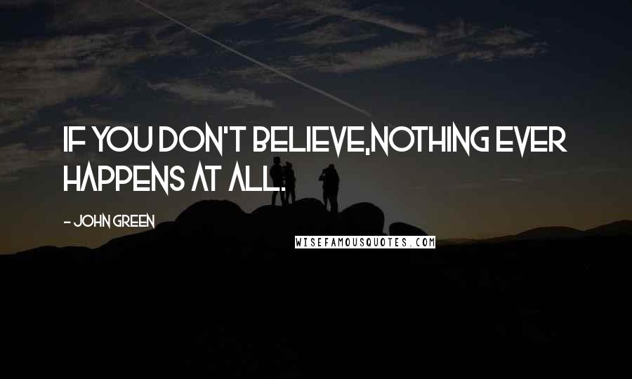 John Green Quotes: If you don't believe,nothing ever happens at all.