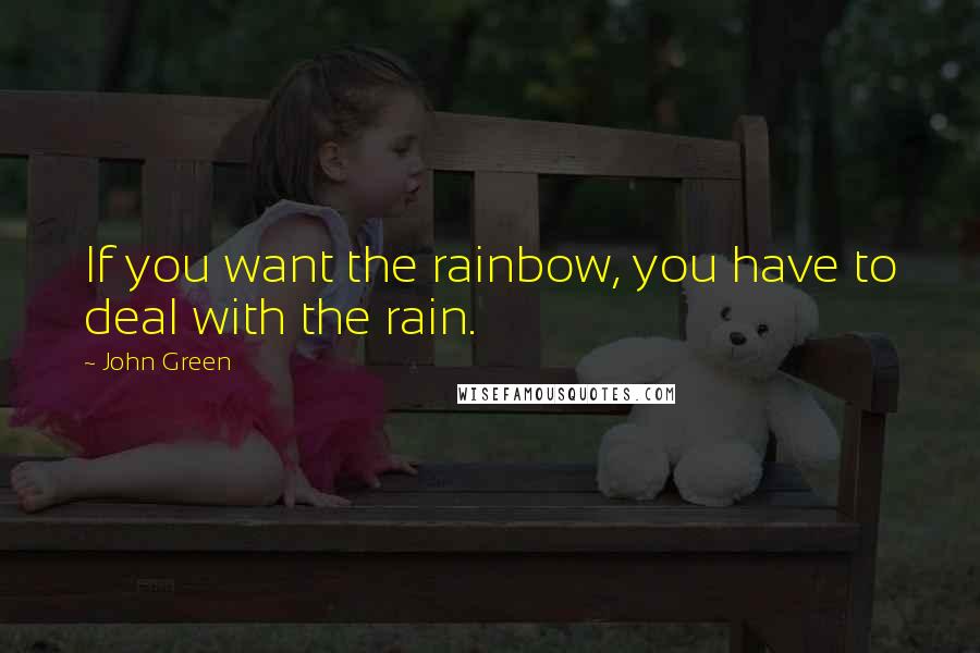 John Green Quotes: If you want the rainbow, you have to deal with the rain.