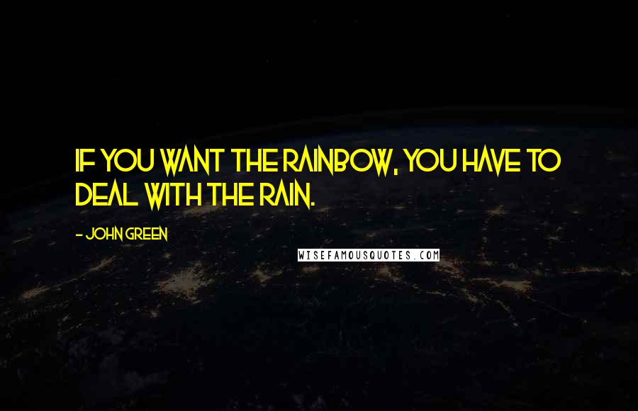 John Green Quotes: If you want the rainbow, you have to deal with the rain.