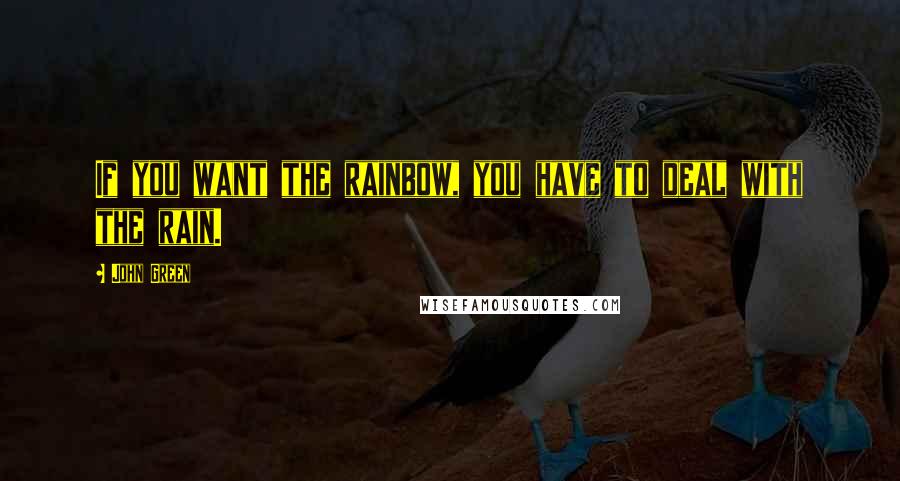 John Green Quotes: If you want the rainbow, you have to deal with the rain.