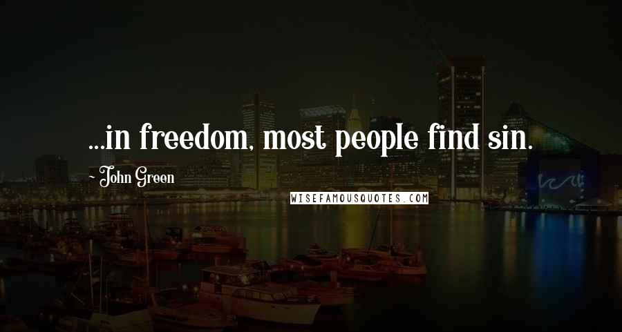 John Green Quotes: ...in freedom, most people find sin.