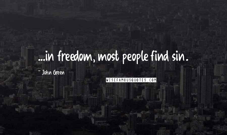 John Green Quotes: ...in freedom, most people find sin.