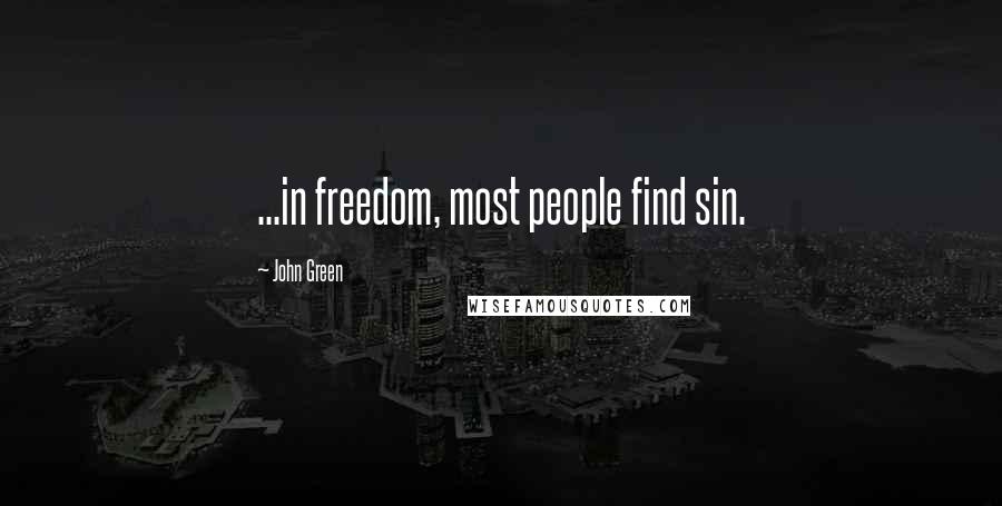 John Green Quotes: ...in freedom, most people find sin.