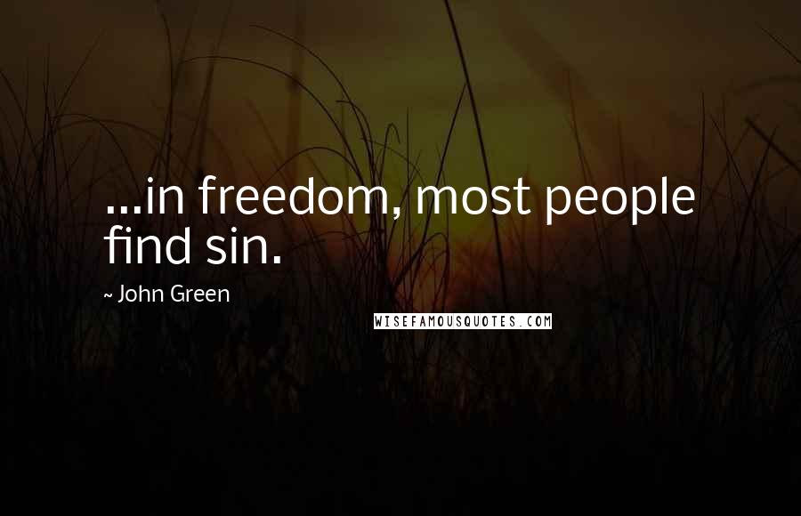 John Green Quotes: ...in freedom, most people find sin.