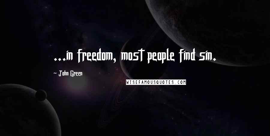 John Green Quotes: ...in freedom, most people find sin.