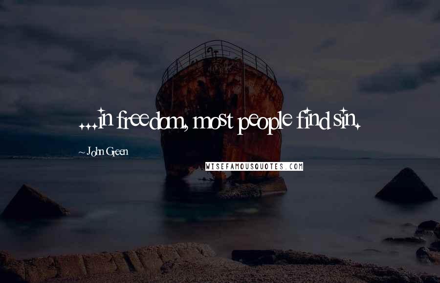 John Green Quotes: ...in freedom, most people find sin.