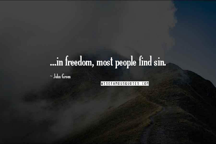 John Green Quotes: ...in freedom, most people find sin.