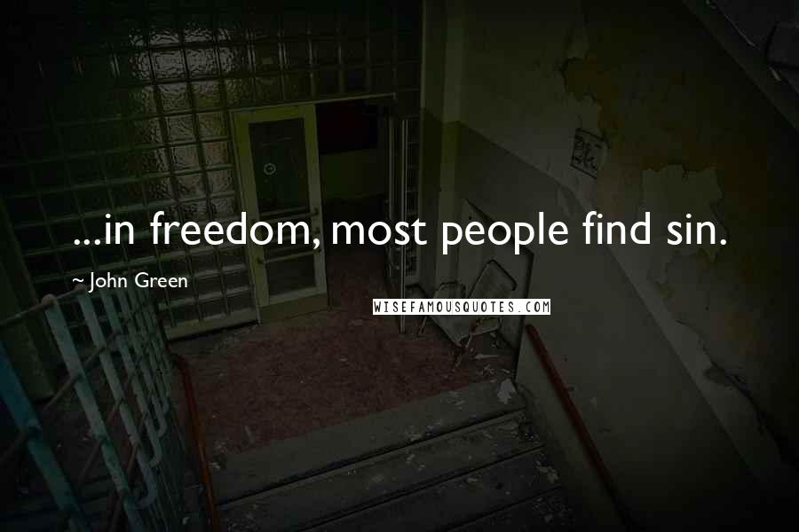 John Green Quotes: ...in freedom, most people find sin.