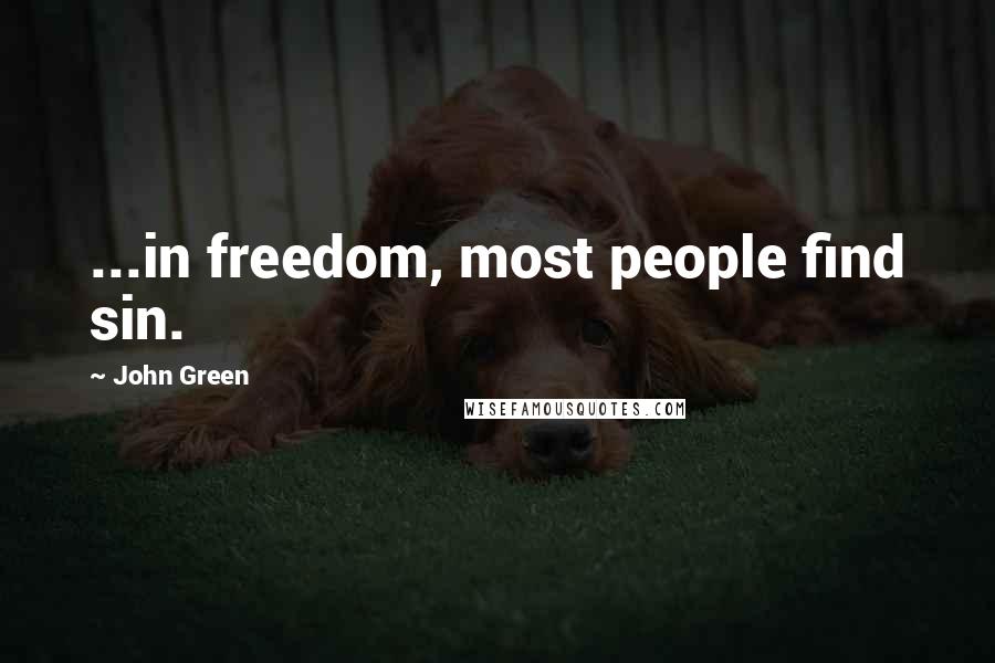 John Green Quotes: ...in freedom, most people find sin.