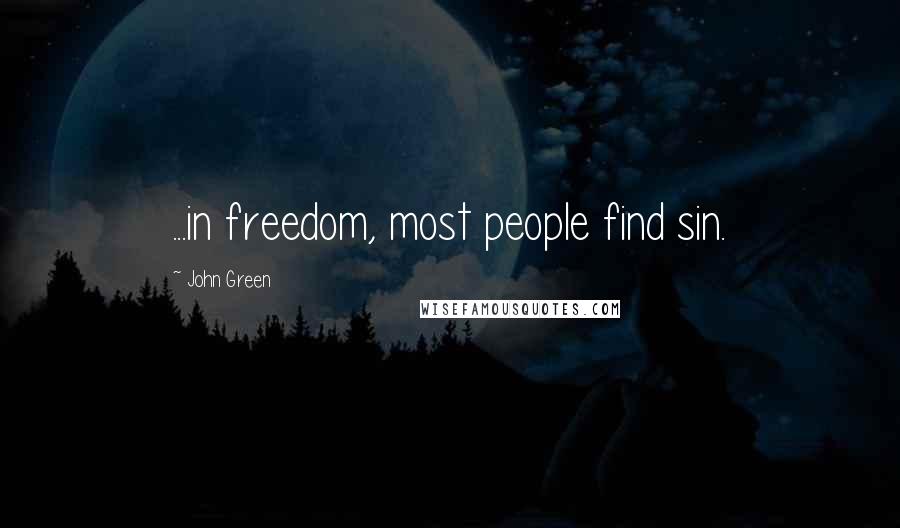 John Green Quotes: ...in freedom, most people find sin.