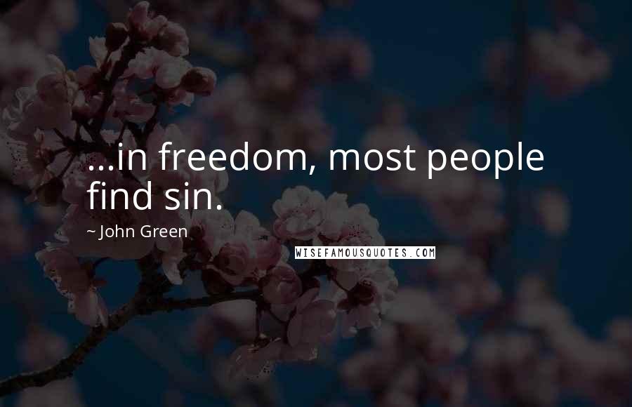 John Green Quotes: ...in freedom, most people find sin.