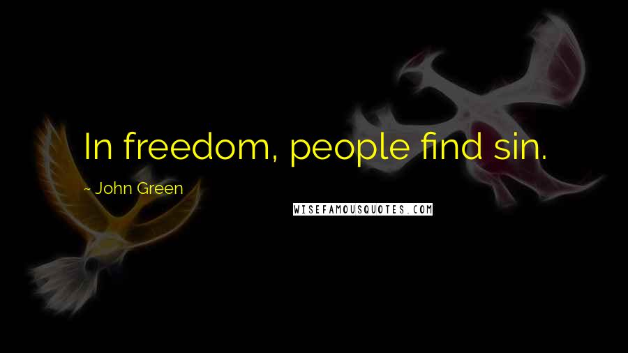 John Green Quotes: In freedom, people find sin.