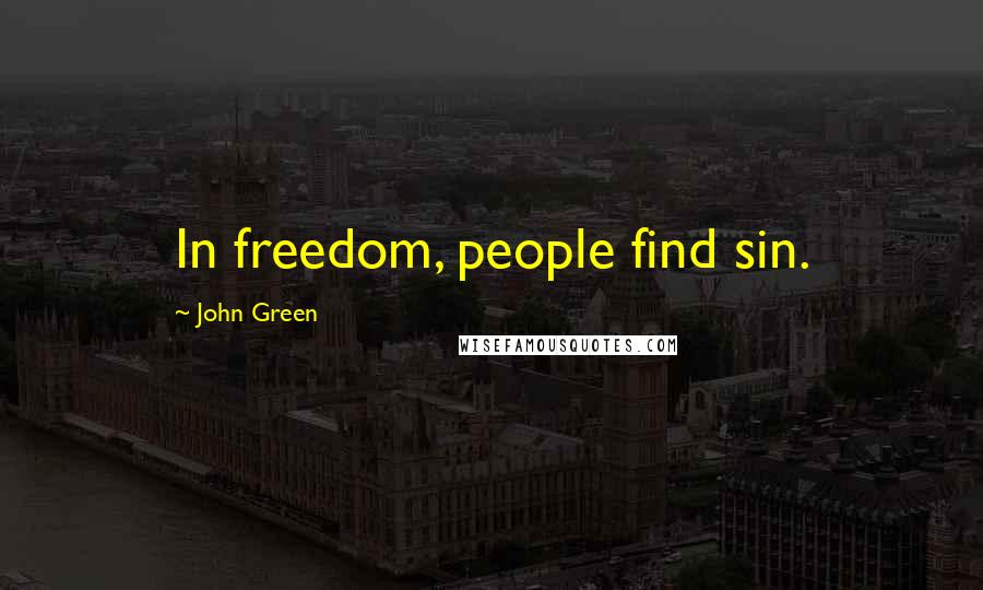 John Green Quotes: In freedom, people find sin.