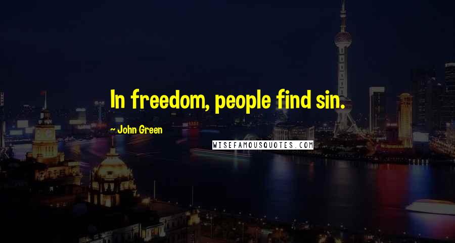 John Green Quotes: In freedom, people find sin.