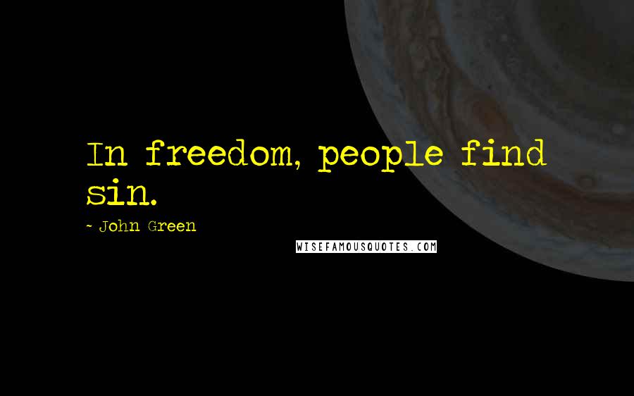 John Green Quotes: In freedom, people find sin.