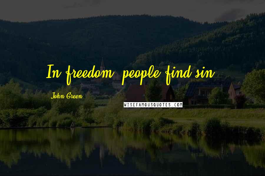 John Green Quotes: In freedom, people find sin.