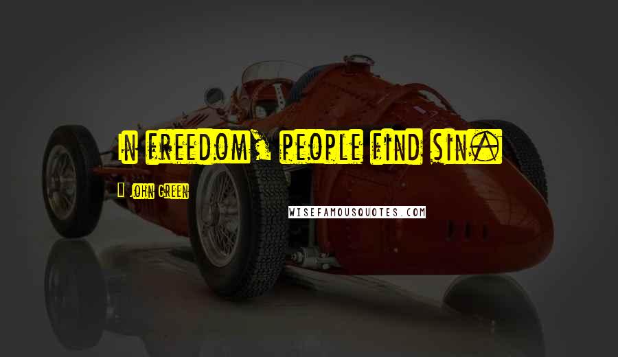 John Green Quotes: In freedom, people find sin.