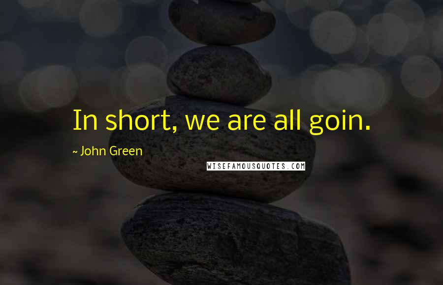 John Green Quotes: In short, we are all goin.