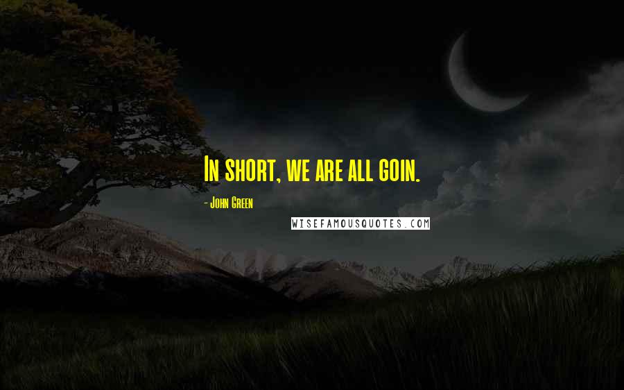 John Green Quotes: In short, we are all goin.