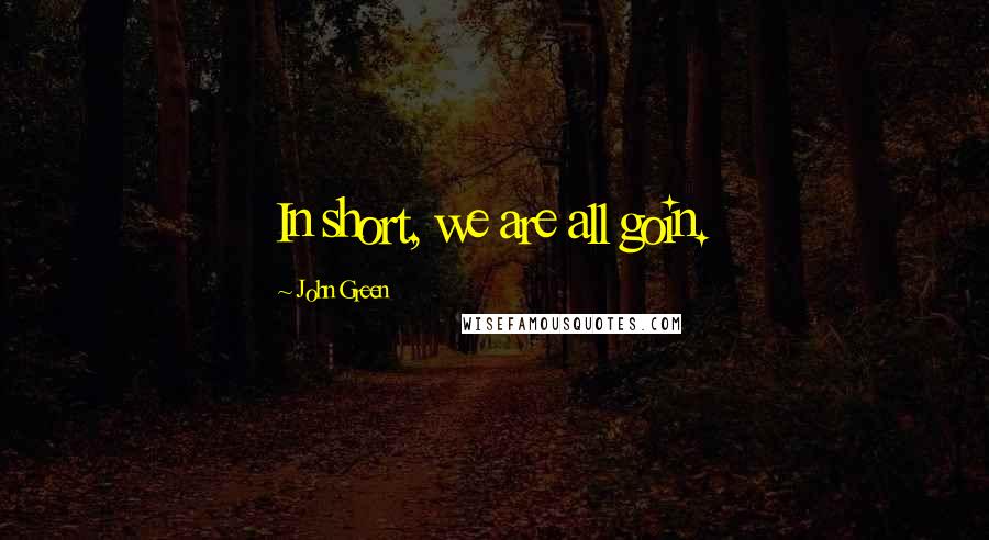 John Green Quotes: In short, we are all goin.