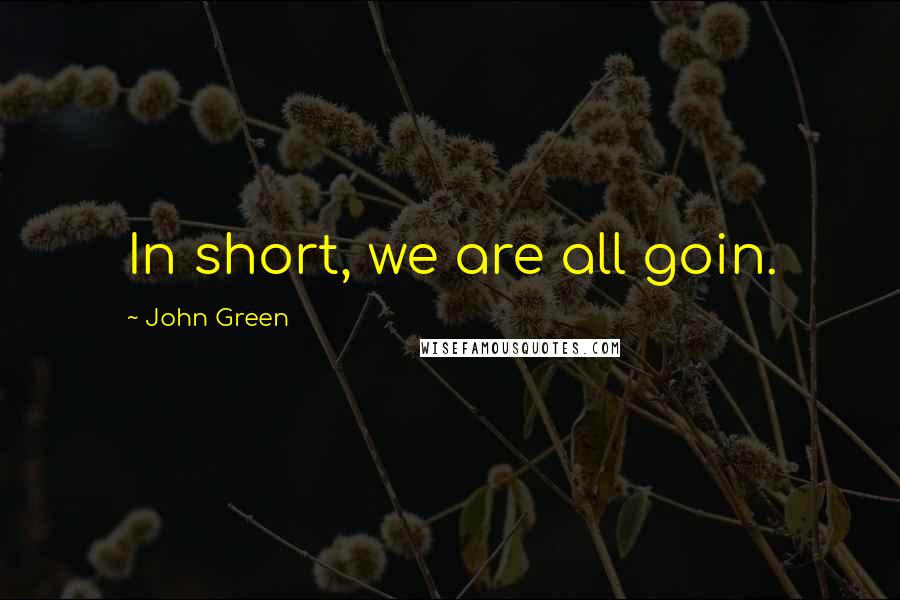 John Green Quotes: In short, we are all goin.