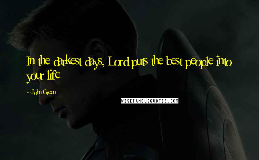 John Green Quotes: In the darkest days, Lord puts the best people into your life