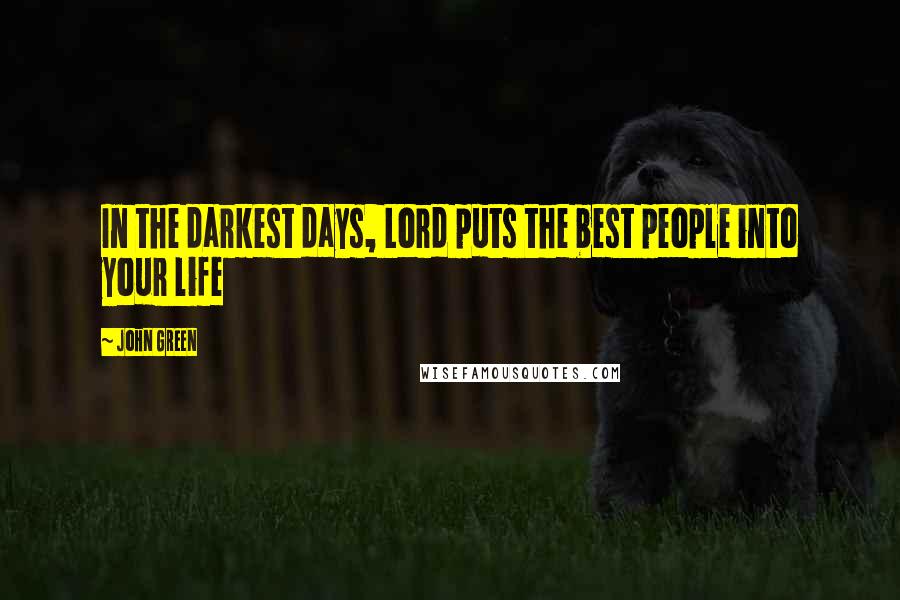 John Green Quotes: In the darkest days, Lord puts the best people into your life