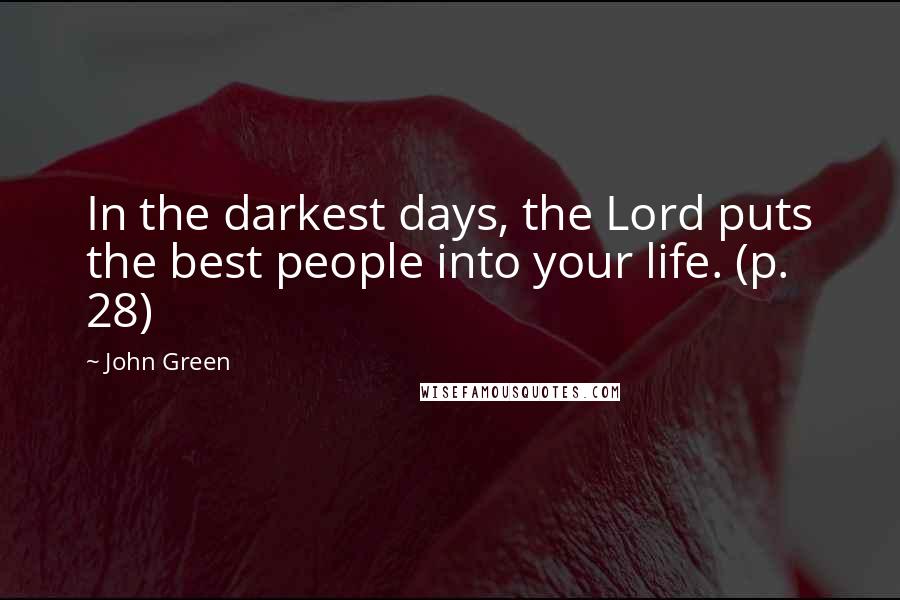 John Green Quotes: In the darkest days, the Lord puts the best people into your life. (p. 28)