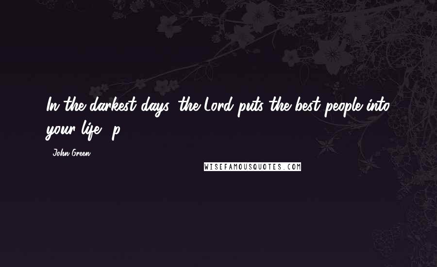 John Green Quotes: In the darkest days, the Lord puts the best people into your life. (p. 28)